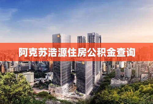 阿克苏浩源住房公积金查询