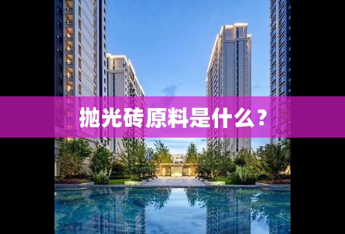 抛光砖原料是什么？