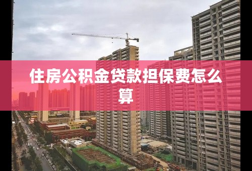 住房公积金贷款担保费怎么算