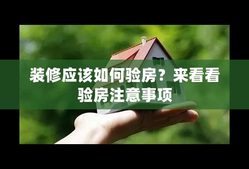 装修应该如何验房？来看看验房注意事项