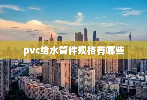 pvc给水管件规格有哪些