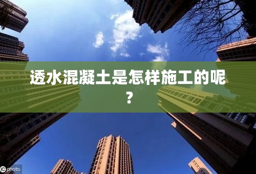 透水混凝土是怎样施工的呢？