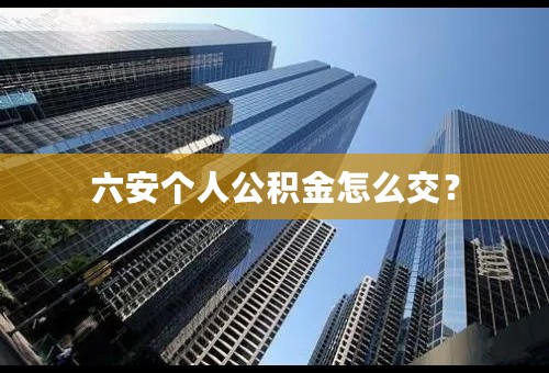 六安个人公积金怎么交？