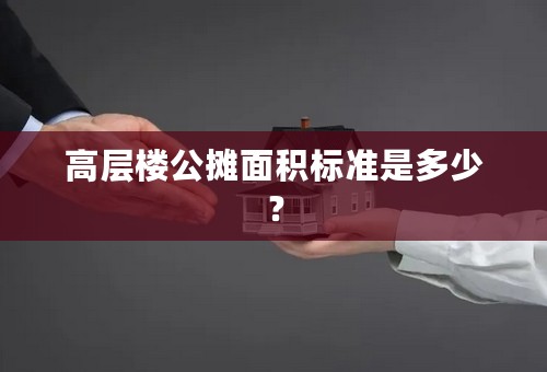 高层楼公摊面积标准是多少？