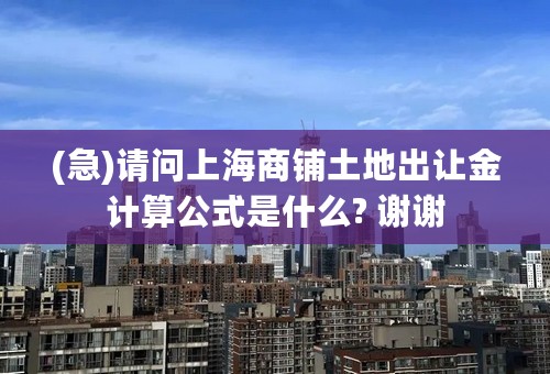 (急)请问上海商铺土地出让金计算公式是什么? 谢谢