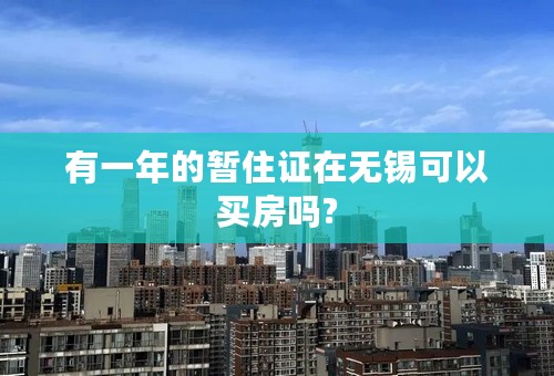 有一年的暂住证在无锡可以买房吗?