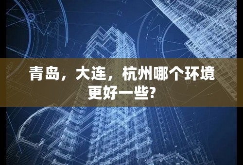 青岛，大连，杭州哪个环境更好一些?