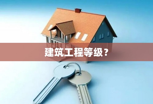 建筑工程等级？