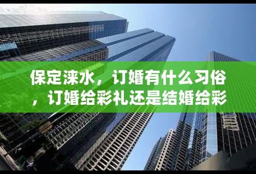 保定涞水，订婚有什么习俗，订婚给彩礼还是结婚给彩礼，订婚的时候改口，还是结婚的时候该口