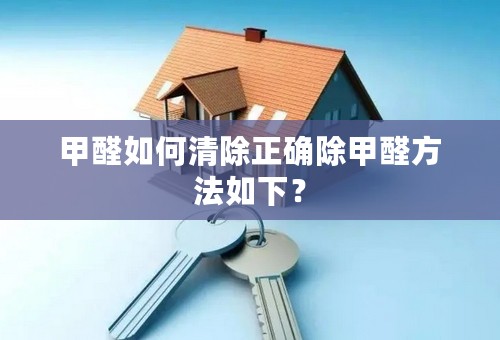 甲醛如何清除正确除甲醛方法如下？