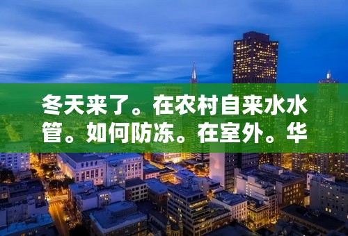 冬天来了。在农村自来水水管。如何防冻。在室外。华北地区。河北省的