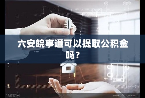 六安皖事通可以提取公积金吗？