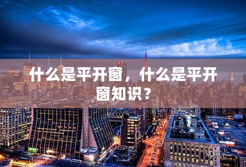 什么是平开窗，什么是平开窗知识？