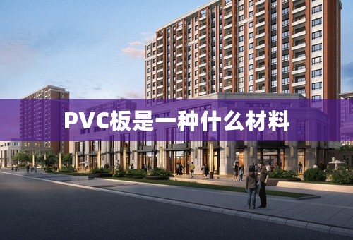 PVC板是一种什么材料