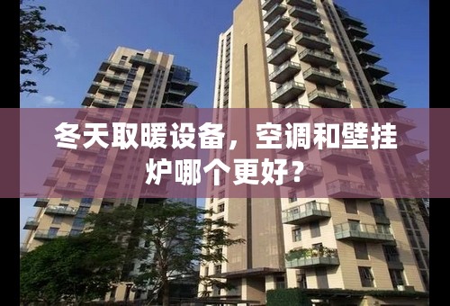 冬天取暖设备，空调和壁挂炉哪个更好？