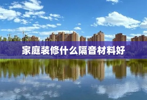 家庭装修什么隔音材料好