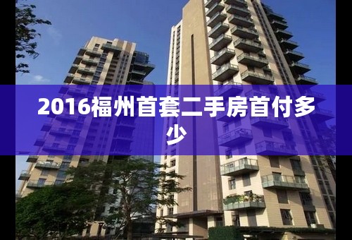 2016福州首套二手房首付多少