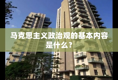 马克思主义政治观的基本内容是什么？