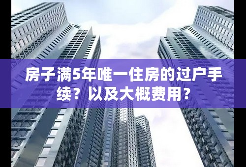 房子满5年唯一住房的过户手续？以及大概费用？