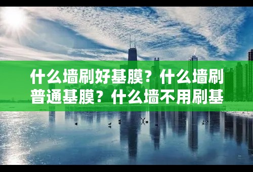 什么墙刷好基膜？什么墙刷普通基膜？什么墙不用刷基膜?