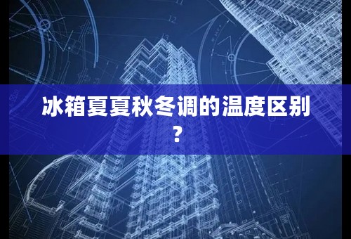 冰箱夏夏秋冬调的温度区别？