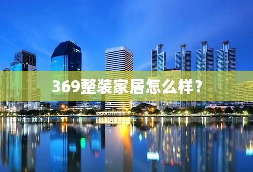 369整装家居怎么样？