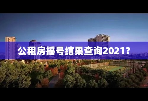 公租房摇号结果查询2021？