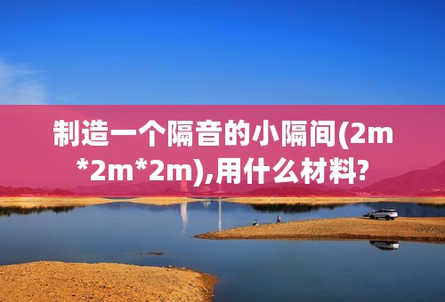 制造一个隔音的小隔间(2m*2m*2m),用什么材料?