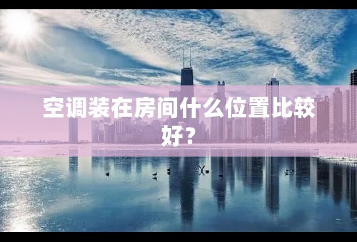 空调装在房间什么位置比较好？