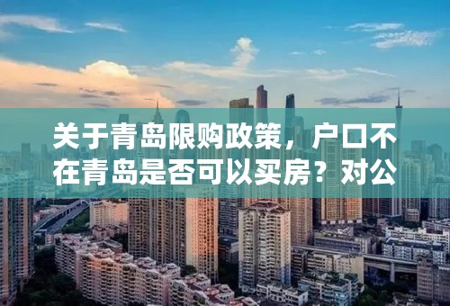 关于青岛限购政策，户口不在青岛是否可以买房？对公积金贷款是否有影响？