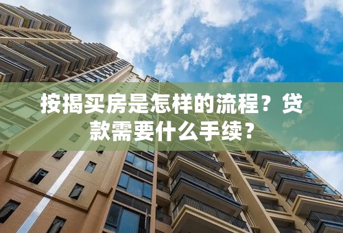 按揭买房是怎样的流程？贷款需要什么手续？