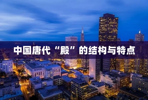 中国唐代“殿”的结构与特点