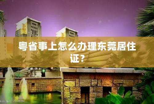 粤省事上怎么办理东莞居住证？