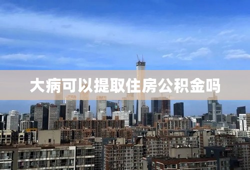 大病可以提取住房公积金吗