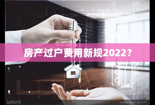 房产过户费用新规2022？