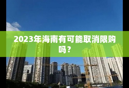 2023年海南有可能取消限购吗？