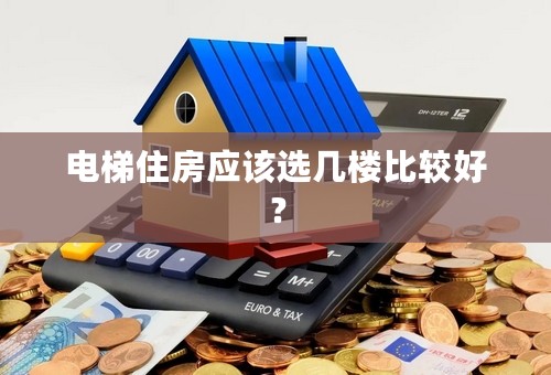 电梯住房应该选几楼比较好？