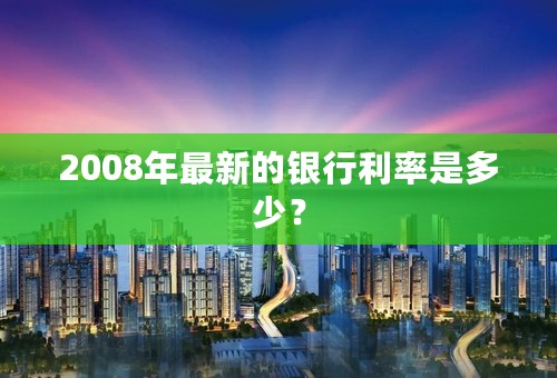 2008年最新的银行利率是多少？