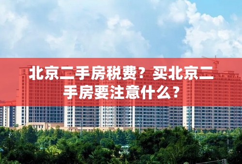 北京二手房税费？买北京二手房要注意什么？