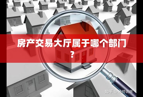 房产交易大厅属于哪个部门？