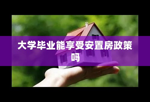 大学毕业能享受安置房政策吗