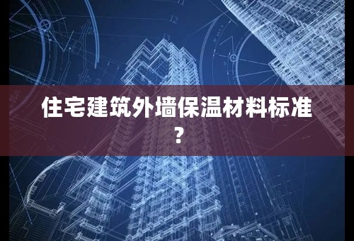 住宅建筑外墙保温材料标准？