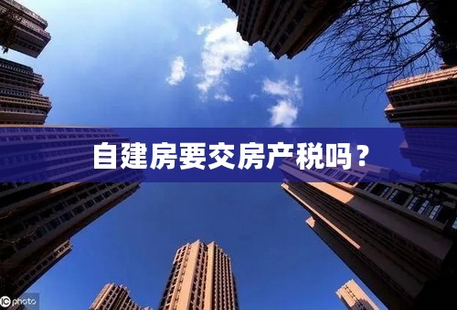 自建房要交房产税吗？