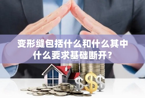 变形缝包括什么和什么其中什么要求基础断开？