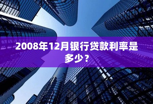 2008年12月银行贷款利率是多少？