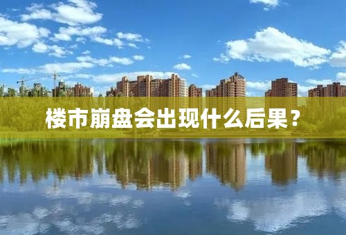 楼市崩盘会出现什么后果？