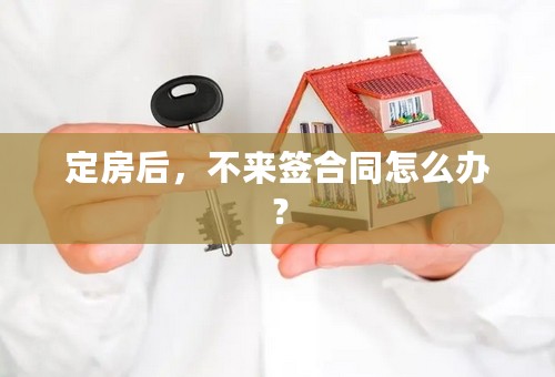 定房后，不来签合同怎么办？