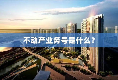 不动产业务号是什么？