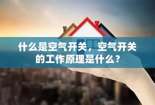 什么是空气开关，空气开关的工作原理是什么？