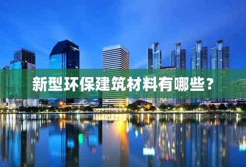 新型环保建筑材料有哪些？